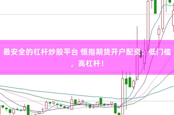 最安全的杠杆炒股平台 恒指期货开户配资：低门槛，高杠杆！