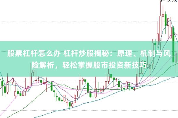股票杠杆怎么办 杠杆炒股揭秘：原理、机制与风险解析，轻松掌握股市投资新技巧