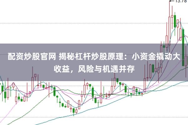 配资炒股官网 揭秘杠杆炒股原理：小资金撬动大收益，风险与机遇并存