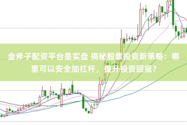 金斧子配资平台是实盘 揭秘股票投资新策略：哪里可以安全加杠杆，提升投资回报？