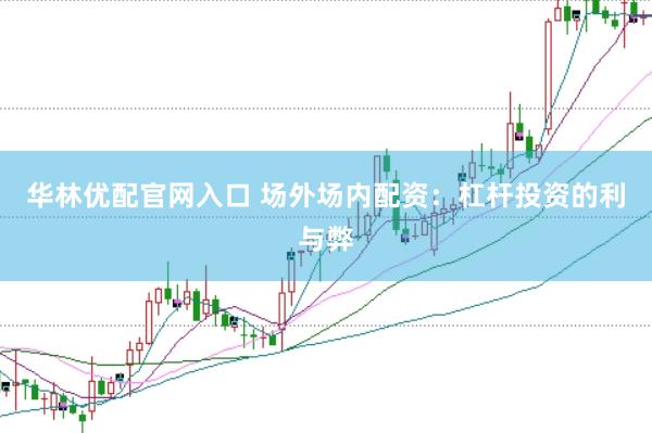 华林优配官网入口 场外场内配资：杠杆投资的利与弊