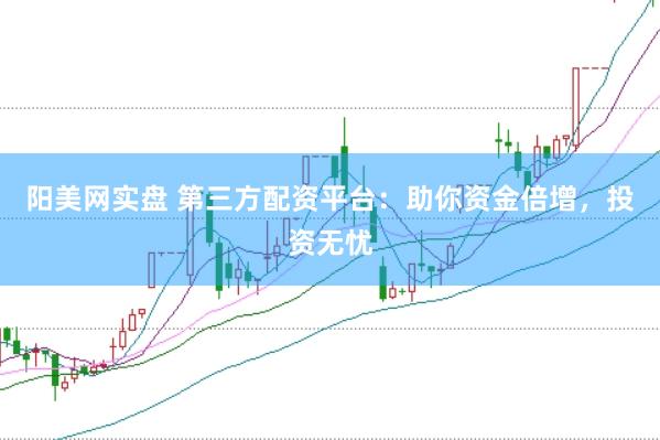 阳美网实盘 第三方配资平台：助你资金倍增，投资无忧