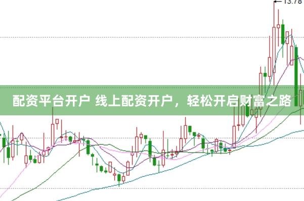 配资平台开户 线上配资开户，轻松开启财富之路