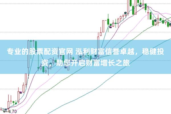 专业的股票配资官网 泓利财富信誉卓越，稳健投资，助您开启财富增长之旅