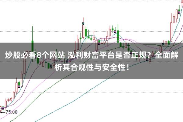 炒股必看8个网站 泓利财富平台是否正规？全面解析其合规性与安全性！