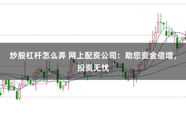炒股杠杆怎么弄 网上配资公司：助您资金倍增，投资无忧