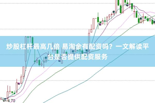 炒股杠杆最高几倍 易淘金有配资吗？一文解读平台是否提供配资服务