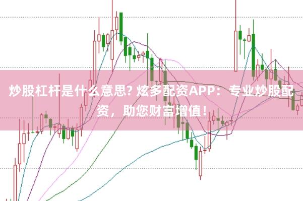 炒股杠杆是什么意思? 炫多配资APP：专业炒股配资，助您财富增值！