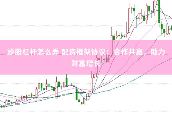炒股杠杆怎么弄 配资框架协议：合作共赢，助力财富增长
