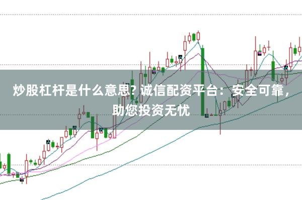 炒股杠杆是什么意思? 诚信配资平台：安全可靠，助您投资无忧