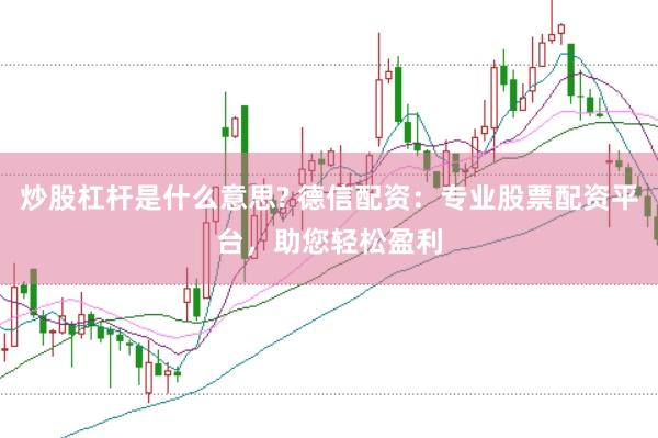 炒股杠杆是什么意思? 德信配资：专业股票配资平台，助您轻松盈利