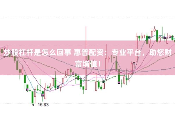 炒股杠杆是怎么回事 惠普配资：专业平台，助您财富增值！