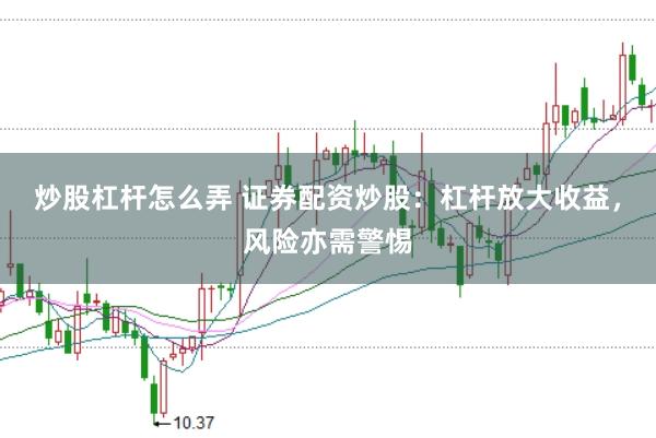 炒股杠杆怎么弄 证券配资炒股：杠杆放大收益，风险亦需警惕