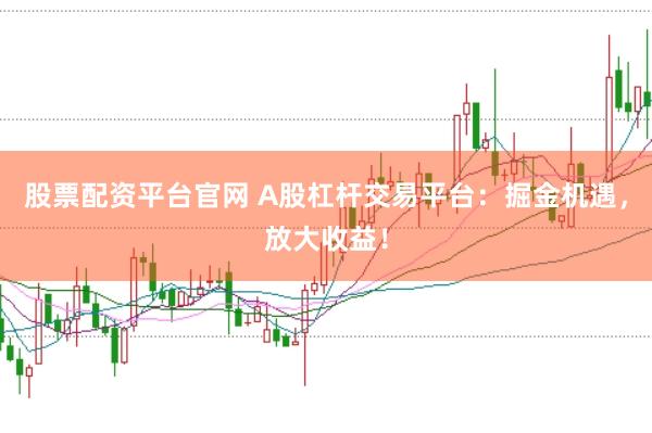 股票配资平台官网 A股杠杆交易平台：掘金机遇，放大收益！