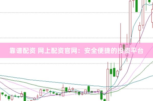 靠谱配资 网上配资官网：安全便捷的投资平台