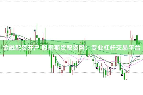 金融配资开户 股指期货配资网：专业杠杆交易平台