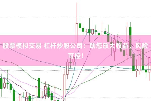 股票模拟交易 杠杆炒股公司：助您放大收益，风险可控！