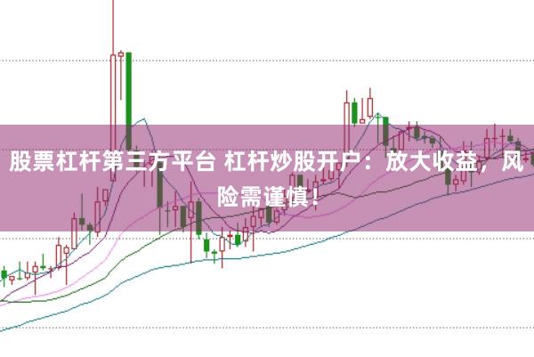 股票杠杆第三方平台 杠杆炒股开户：放大收益，风险需谨慎！