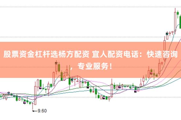 股票资金杠杆选杨方配资 宜人配资电话：快速咨询，专业服务！