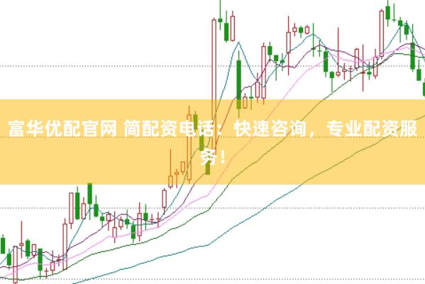 富华优配官网 简配资电话：快速咨询，专业配资服务！