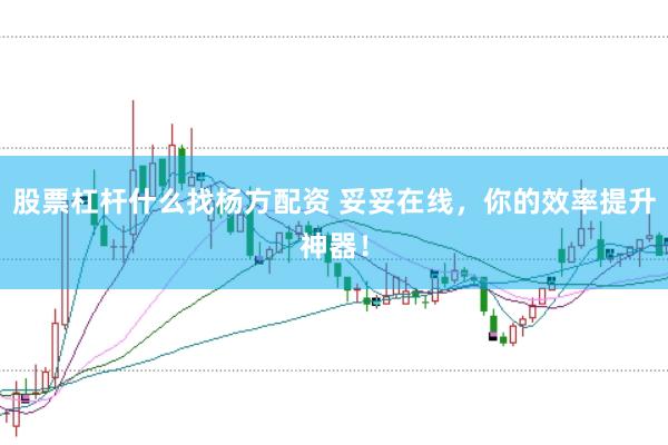 股票杠杆什么找杨方配资 妥妥在线，你的效率提升神器！