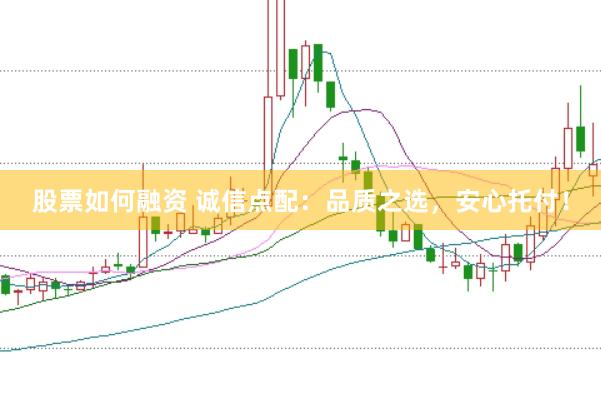 股票如何融资 诚信点配：品质之选，安心托付！