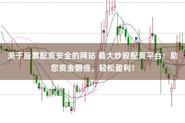 关于股票配资安全的网站 最大炒股配资平台：助您资金翻倍，轻松盈利！