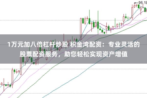 1万元加八倍杠杆炒股 积金湾配资：专业灵活的股票配资服务，助您轻松实现资产增值