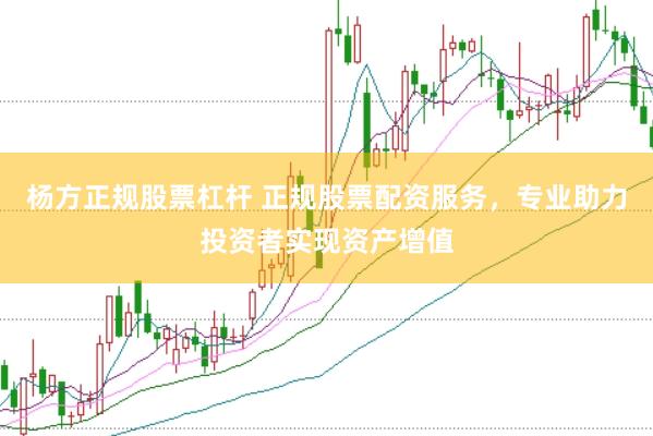 杨方正规股票杠杆 正规股票配资服务，专业助力投资者实现资产增值