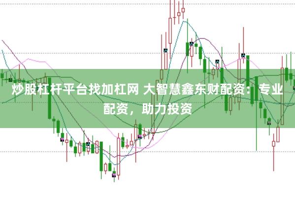 炒股杠杆平台找加杠网 大智慧鑫东财配资：专业配资，助力投资