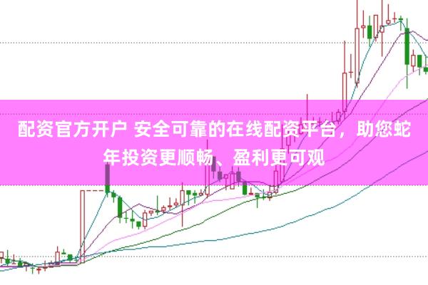 配资官方开户 安全可靠的在线配资平台，助您蛇年投资更顺畅、盈利更可观