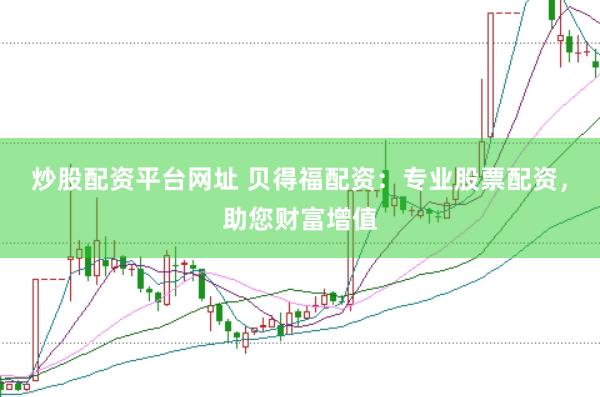 炒股配资平台网址 贝得福配资：专业股票配资，助您财富增值