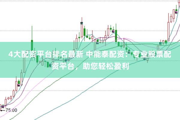 4大配资平台排名最新 中能泰配资：专业股票配资平台，助您轻松盈利