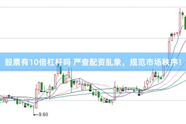 股票有10倍杠杆吗 严查配资乱象，规范市场秩序！