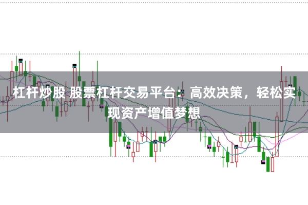 杠杆炒股 股票杠杆交易平台：高效决策，轻松实现资产增值梦想