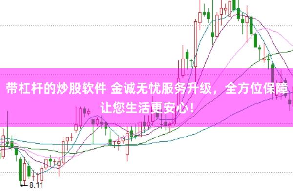 带杠杆的炒股软件 金诚无忧服务升级，全方位保障让您生活更安心！