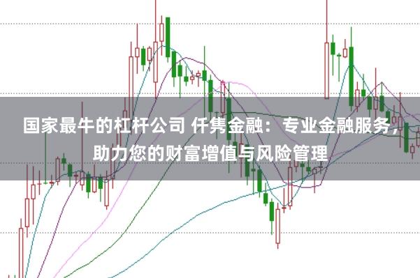 国家最牛的杠杆公司 仟隽金融：专业金融服务，助力您的财富增值与风险管理