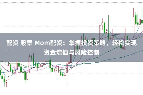 配资 股票 Mom配资：掌握投资策略，轻松实现资金增值与风险控制