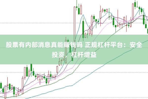 股票有内部消息真能赚钱吗 正规杠杆平台：安全投资，杠杆增益