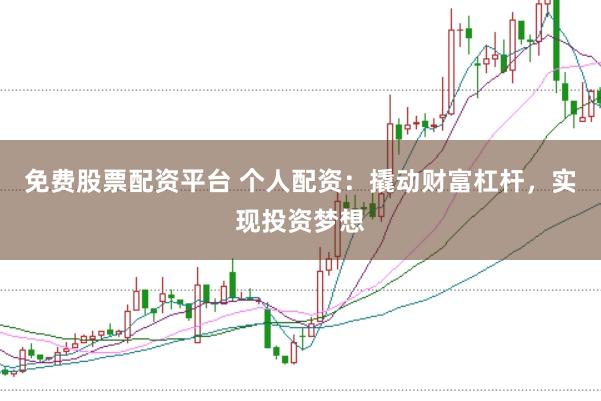 免费股票配资平台 个人配资：撬动财富杠杆，实现投资梦想