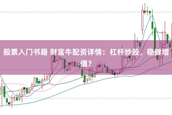 股票入门书籍 财富牛配资详情：杠杆炒股，稳健增值？