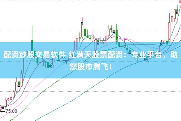 配资炒股交易软件 红满天股票配资：专业平台，助您股市腾飞！