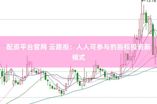 配资平台官网 云跟投：人人可参与的股权投资新模式