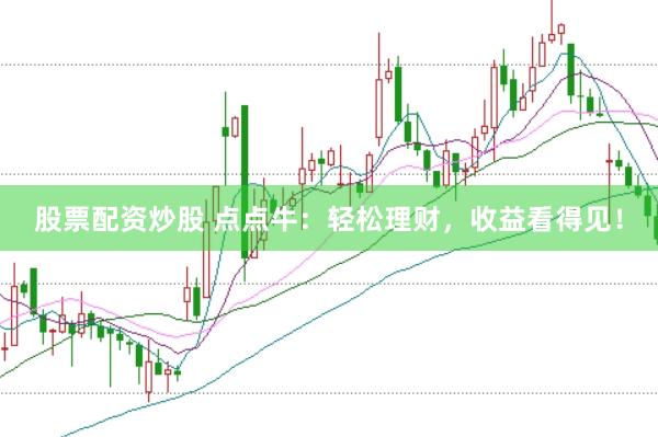 股票配资炒股 点点牛：轻松理财，收益看得见！