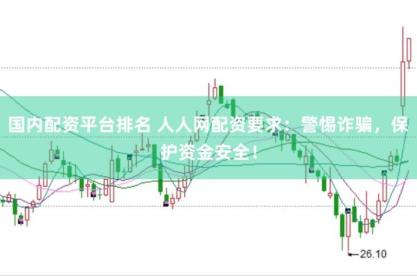 国内配资平台排名 人人网配资要求：警惕诈骗，保护资金安全！