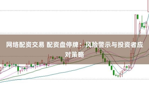网络配资交易 配资盘停牌：风险警示与投资者应对策略