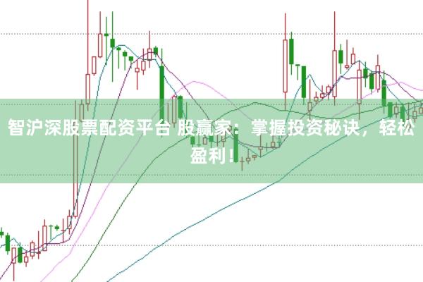 智沪深股票配资平台 股赢家：掌握投资秘诀，轻松盈利！