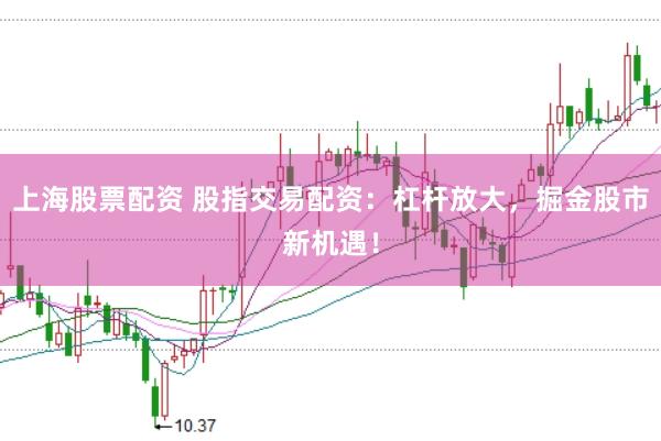 上海股票配资 股指交易配资：杠杆放大，掘金股市新机遇！