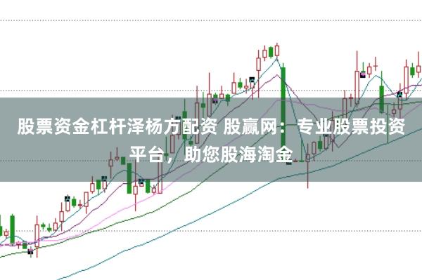 股票资金杠杆泽杨方配资 股赢网：专业股票投资平台，助您股海淘金