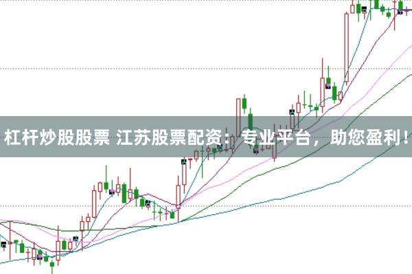 杠杆炒股股票 江苏股票配资：专业平台，助您盈利！